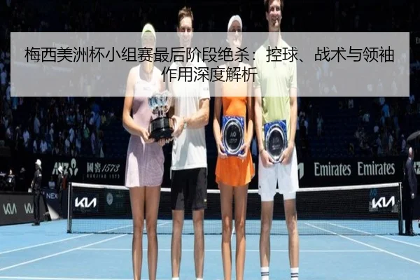 梅西美洲杯小组赛最后阶段绝杀：控球、战术与领袖作用深度解析（kaiyun.com）