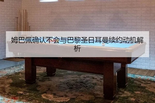 姆巴佩确认不会与巴黎圣日耳曼续约动机解析